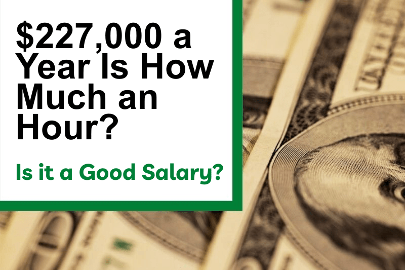 $227,000 a Year Is How Much an Hour? Is It a Good Salary?